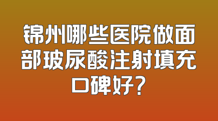 锦州哪些医院做面部玻尿酸注射填充口碑好？