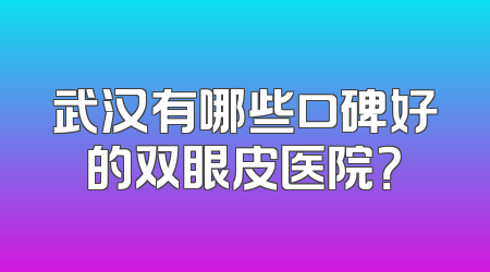 武汉有哪些口碑好的双眼皮医院？
