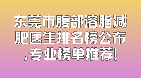 东莞市腹部溶脂减肥医生排名榜公布，专业榜单推荐！