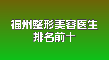 福州整形美容医生排名前十