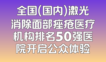全国（国内）激光消除面部痤疮医疗机构排名50强医院开启公众体验