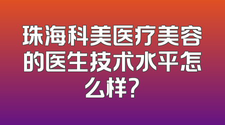 珠海科美医疗美容的医生技术水平怎么样？