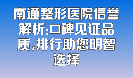 南通整形医院信誉解析：口碑见证品质，排行助您明智选择
