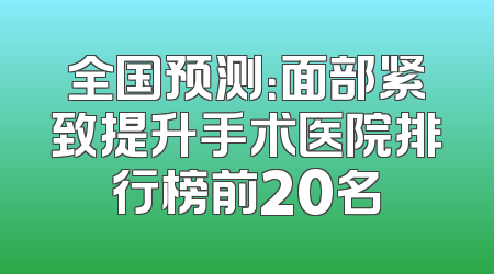 全国预测：面部紧致提升手术医院排行榜前20名