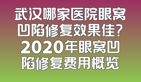 武汉哪家医院眼窝凹陷修复效果佳？2020年眼窝凹陷修复费用概览