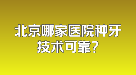 北京哪家医院种牙技术可靠？