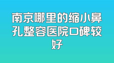 南京哪里的缩小鼻孔整容医院口碑较好