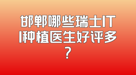 邯郸哪些瑞士ITI种植医生好评多？