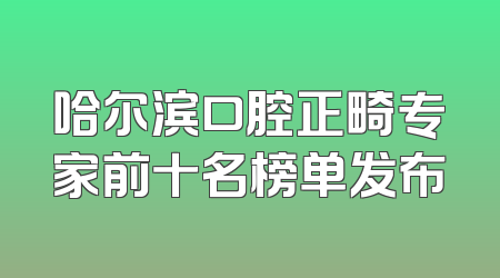 哈尔滨口腔正畸专家前十名榜单发布
