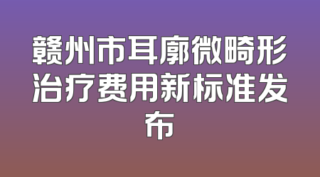 赣州市耳廓微畸形治疗费用新标准发布