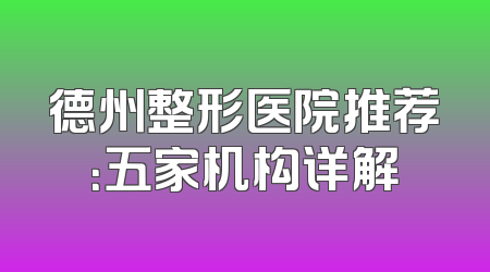德州整形医院推荐：五家机构详解