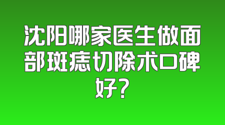 沈阳哪家医生做面部斑痣切除术口碑好？