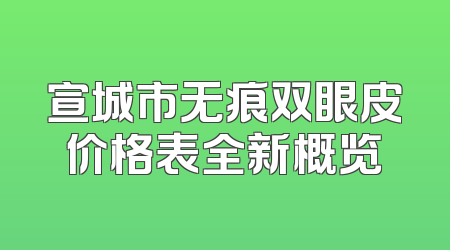 宣城市无痕双眼皮价格表全新概览