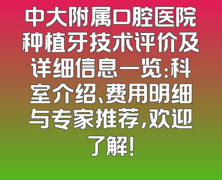 中大附属口腔医院种植牙技术评价及详细信息一览：科室介绍、费用明细与专家推荐，欢迎了解！