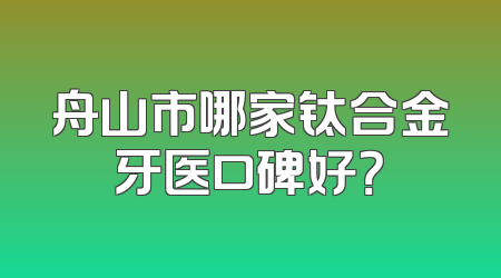 舟山市哪家钛合金牙医口碑好？