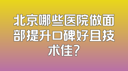 北京哪些医院做面部提升口碑好且技术佳？