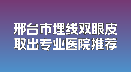 邢台市埋线双眼皮取出专业医院推荐