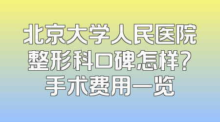 北京大学人民医院整形科口碑怎样？手术费用一览