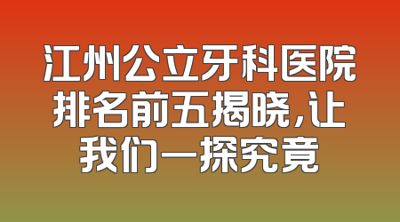 江州公立牙科医院排名前五揭晓，让我们一探究竟