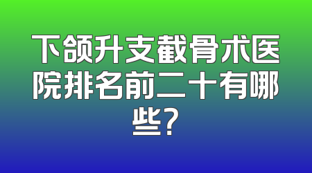 下颌升支截骨术医院排名前二十有哪些？
