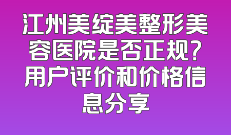 江州美绽美整形美容医院是否正规？用户评价和价格信息分享
