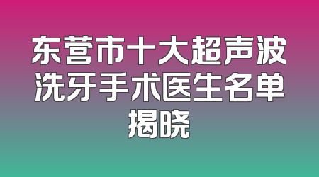 东营市十大超声波洗牙手术医生名单揭晓