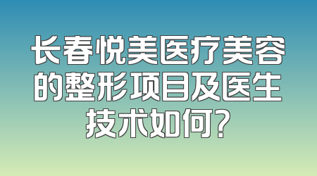 长春悦美医疗美容的整形项目及医生技术如何？