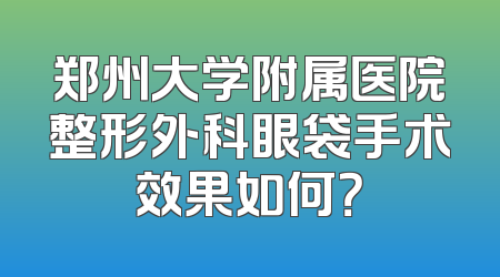 郑州大学附属医院整形外科眼袋手术效果如何？