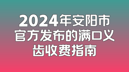 2024年安阳市官方发布的满口义齿收费指南