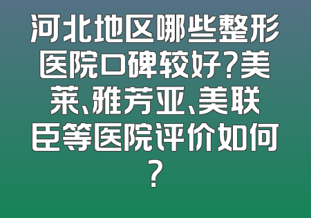 河北地区哪些整形医院口碑较好？美莱、雅芳亚、美联臣等医院评价如何？