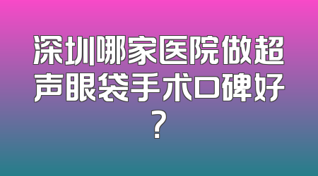 深圳哪家医院做超声眼袋手术口碑好？
