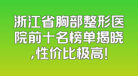 浙江省胸部整形医院前十名榜单揭晓，性价比极高！