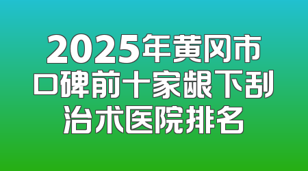 2025年黄冈市口碑前十家龈下刮治术医院排名