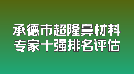 承德市超隆鼻材料专家十强排名评估