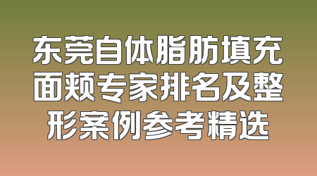 东莞自体脂肪填充面颊专家排名及整形案例参考精选