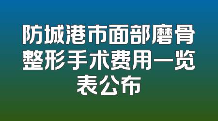 防城港市面部磨骨整形手术费用一览表公布