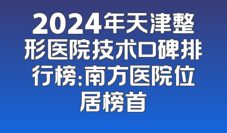2024年天津整形医院技术口碑排行榜：南方医院位居榜首