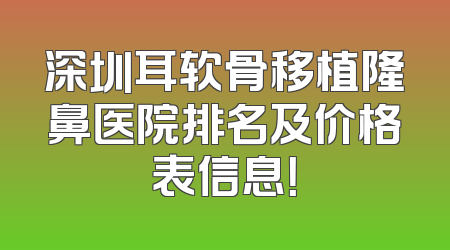 深圳耳软骨移植隆鼻医院排名及价格表信息！