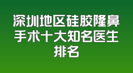 深圳地区硅胶隆鼻手术十大知名医生排名