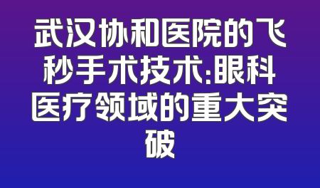 武汉协和医院的飞秒手术技术：眼科医疗领域的重大突破