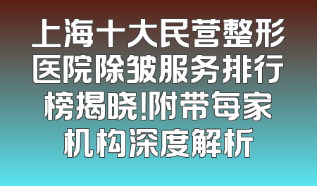 上海十大民营整形医院除皱服务排行榜揭晓！附带每家机构深度解析
