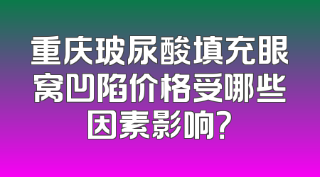 重庆玻尿酸填充眼窝凹陷价格受哪些因素影响？