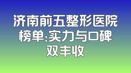 济南前五整形医院榜单：实力与口碑双丰收
