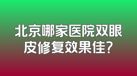北京哪家医院双眼皮修复效果佳？