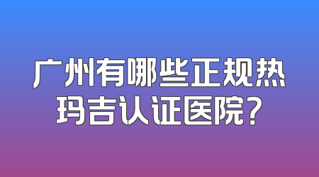 广州有哪些正规热玛吉认证医院？