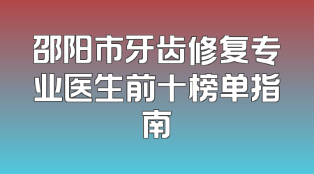 邵阳市牙齿修复专业医生前十榜单指南