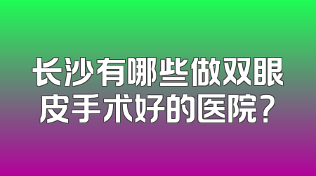 长沙有哪些做双眼皮手术好的医院？