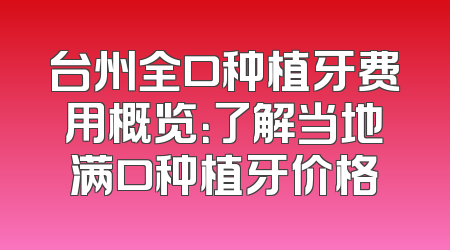 台州全口种植牙费用概览：了解当地满口种植牙价格