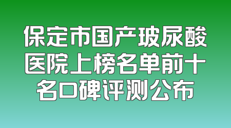 保定市国产玻尿酸医院上榜名单前十名口碑评测公布