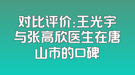 对比评价：王光宇与张高欣医生在唐山市的口碑